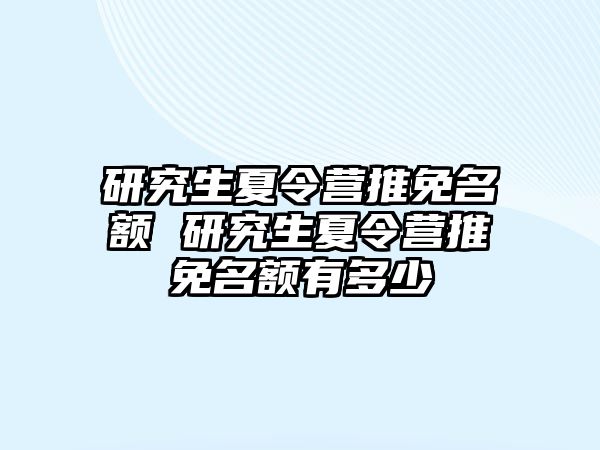 研究生夏令营推免名额 研究生夏令营推免名额有多少