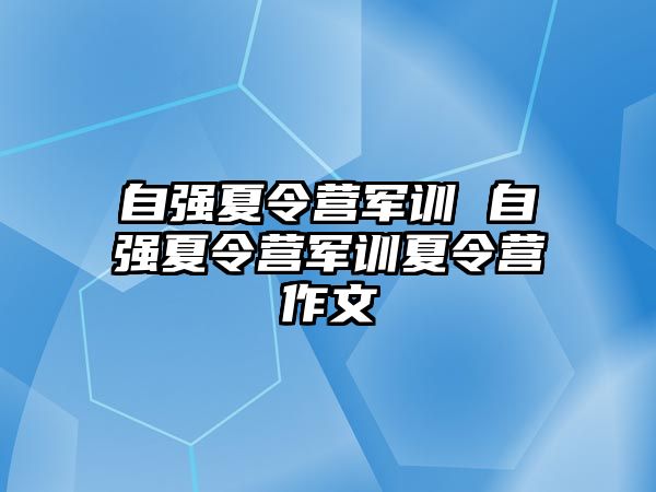 自强夏令营军训 自强夏令营军训夏令营作文