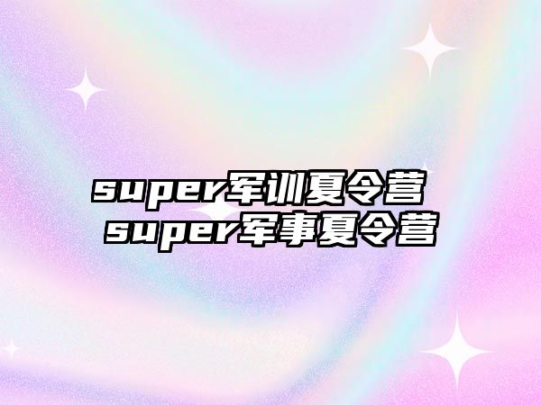 super军训夏令营 super军事夏令营