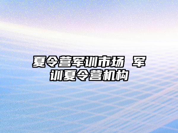 夏令营军训市场 军训夏令营机构