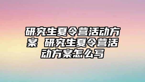 研究生夏令营活动方案 研究生夏令营活动方案怎么写