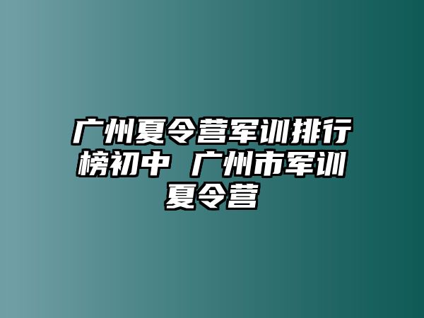 广州夏令营军训排行榜初中 广州市军训夏令营