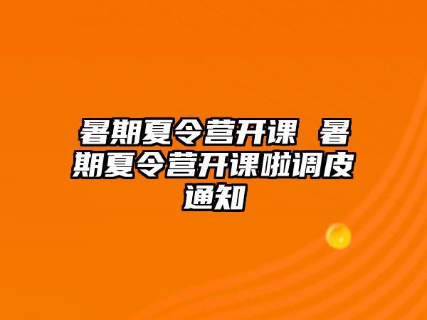 暑期夏令营开课 暑期夏令营开课啦调皮通知