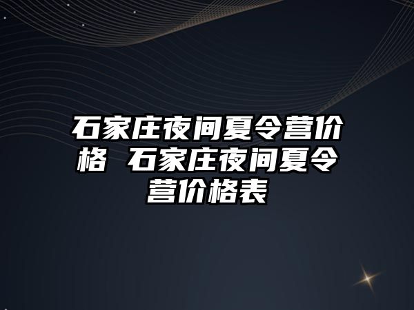 石家庄夜间夏令营价格 石家庄夜间夏令营价格表