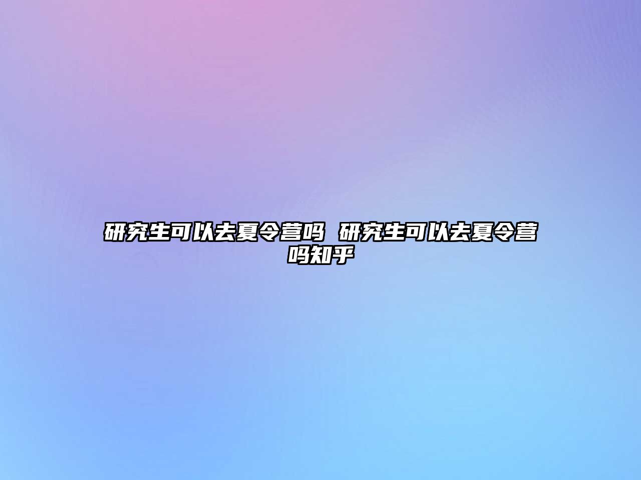 研究生可以去夏令营吗 研究生可以去夏令营吗知乎