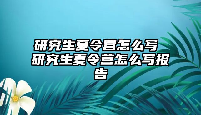 研究生夏令营怎么写 研究生夏令营怎么写报告