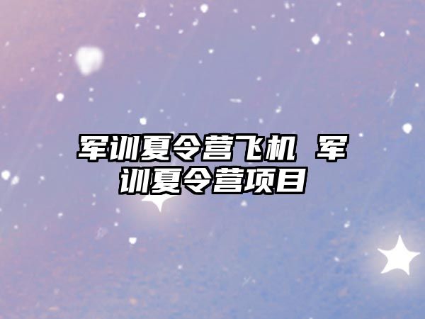 军训夏令营飞机 军训夏令营项目