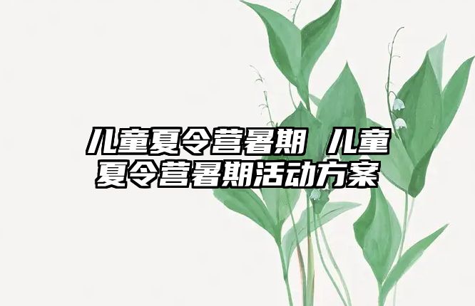 儿童夏令营暑期 儿童夏令营暑期活动方案