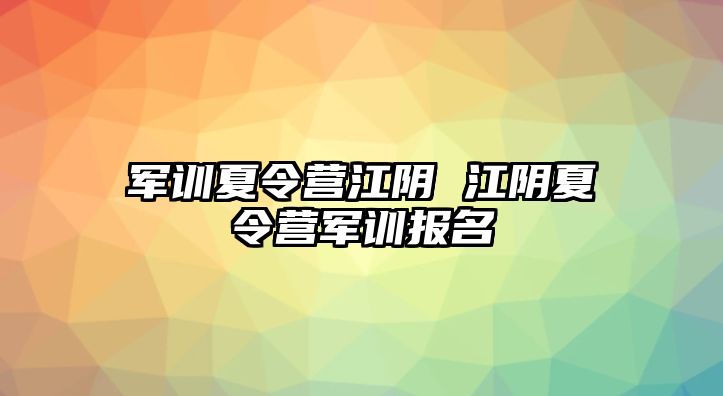 军训夏令营江阴 江阴夏令营军训报名