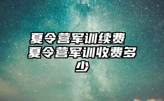 夏令营军训续费 夏令营军训收费多少