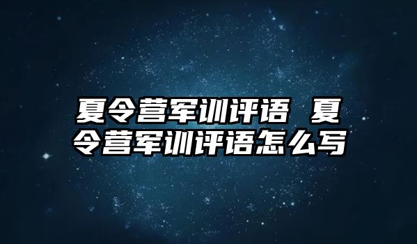 夏令营军训评语 夏令营军训评语怎么写