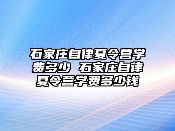 石家庄自律夏令营学费多少 石家庄自律夏令营学费多少钱