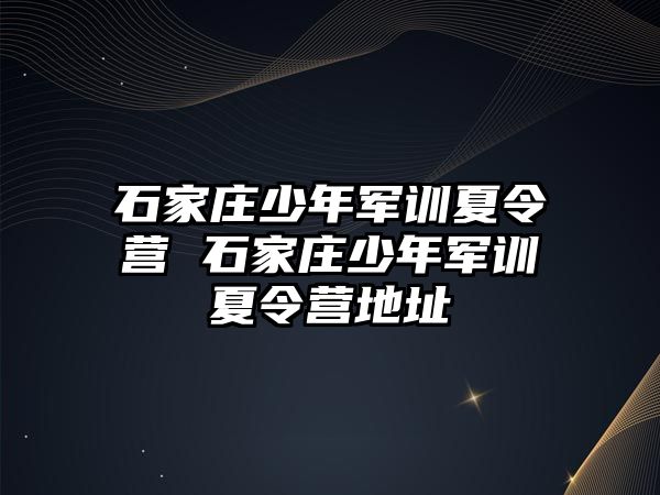 石家庄少年军训夏令营 石家庄少年军训夏令营地址