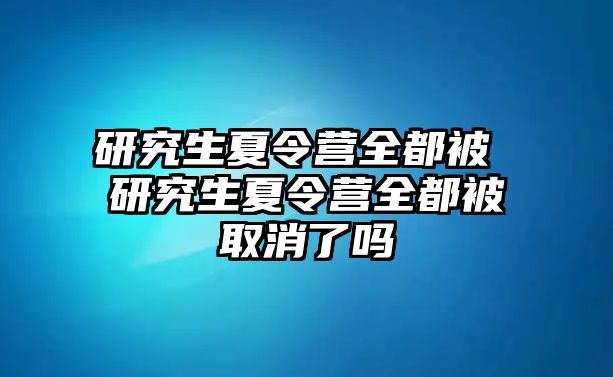 研究生夏令营全都被 研究生夏令营全都被取消了吗