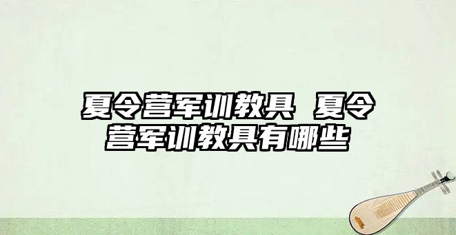 夏令营军训教具 夏令营军训教具有哪些