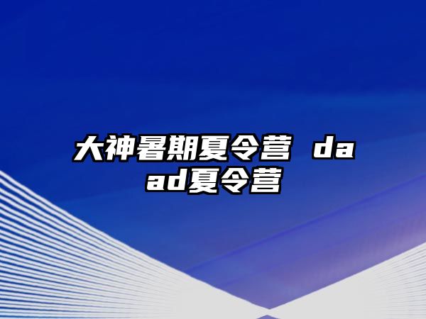 大神暑期夏令营 daad夏令营