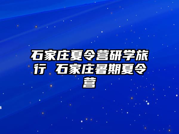 石家庄夏令营研学旅行 石家庄暑期夏令营