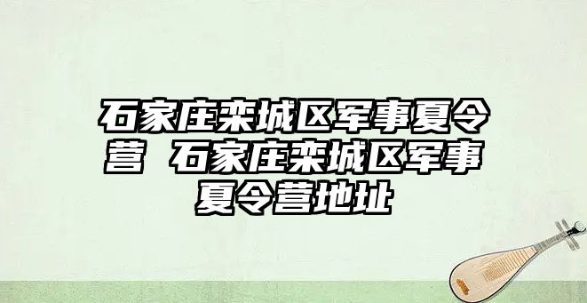 石家庄栾城区军事夏令营 石家庄栾城区军事夏令营地址