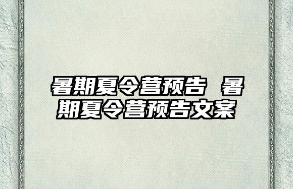 暑期夏令营预告 暑期夏令营预告文案