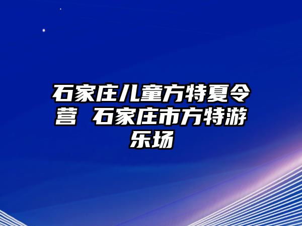 石家庄儿童方特夏令营 石家庄市方特游乐场