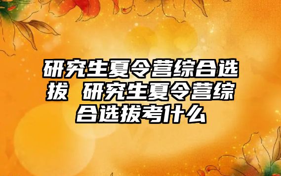 研究生夏令营综合选拔 研究生夏令营综合选拔考什么