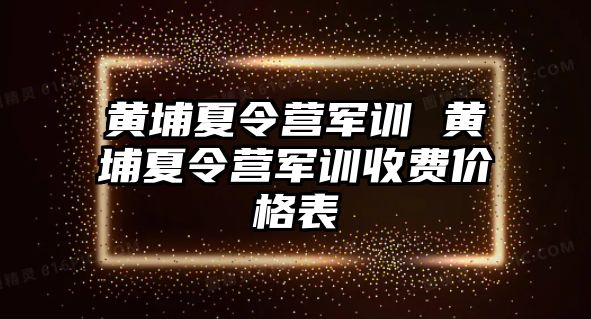 黄埔夏令营军训 黄埔夏令营军训收费价格表