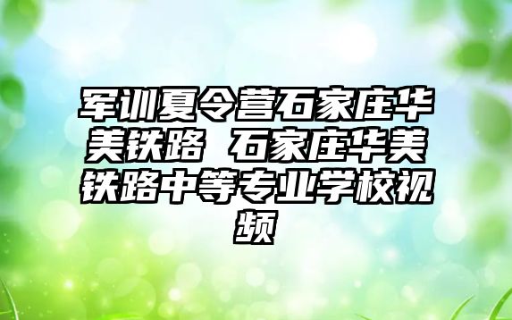 军训夏令营石家庄华美铁路 石家庄华美铁路中等专业学校视频