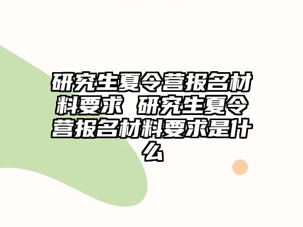 研究生夏令营报名材料要求 研究生夏令营报名材料要求是什么