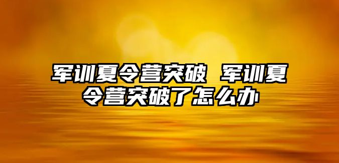 军训夏令营突破 军训夏令营突破了怎么办