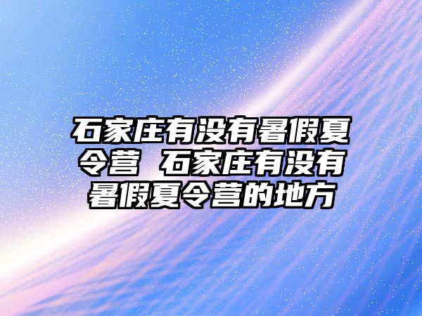 石家庄有没有暑假夏令营 石家庄有没有暑假夏令营的地方