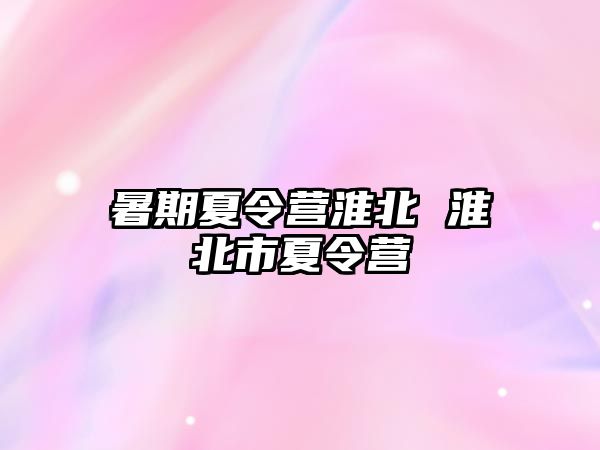 暑期夏令营淮北 淮北市夏令营