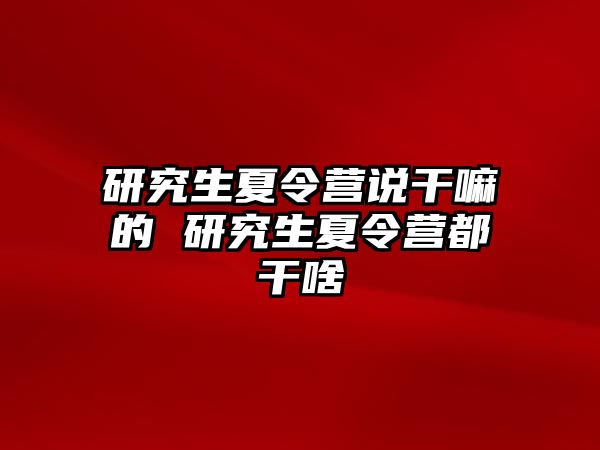 研究生夏令营说干嘛的 研究生夏令营都干啥