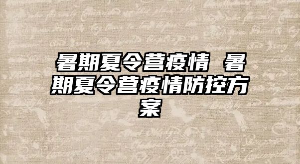 暑期夏令营疫情 暑期夏令营疫情防控方案