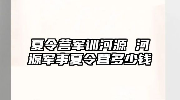 夏令营军训河源 河源军事夏令营多少钱