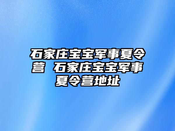 石家庄宝宝军事夏令营 石家庄宝宝军事夏令营地址