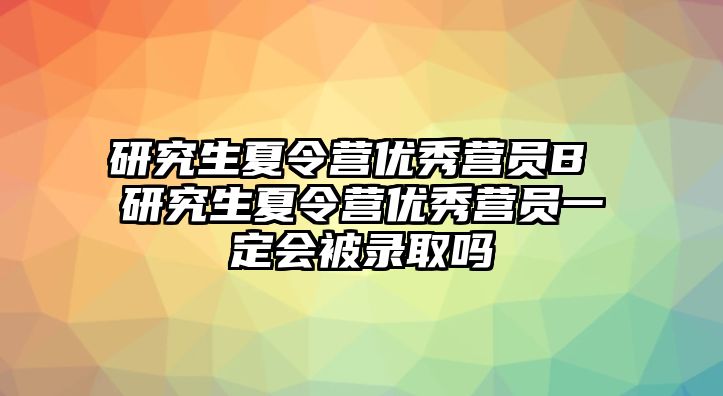 研究生夏令营优秀营员B 研究生夏令营优秀营员一定会被录取吗