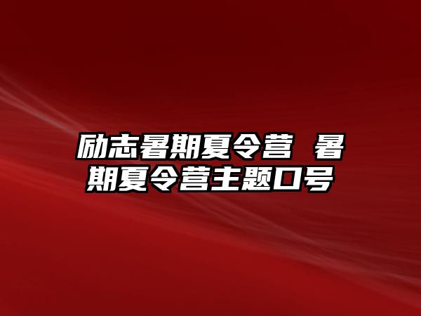 励志暑期夏令营 暑期夏令营主题口号