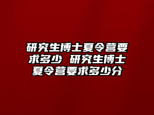 研究生博士夏令营要求多少 研究生博士夏令营要求多少分