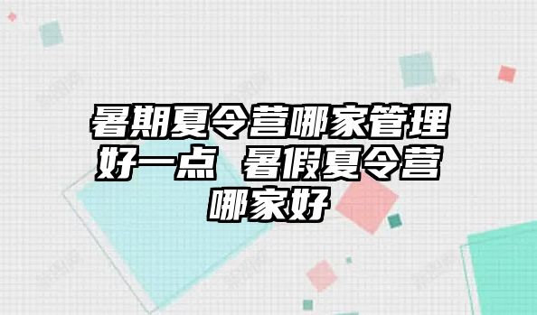 暑期夏令营哪家管理好一点 暑假夏令营哪家好