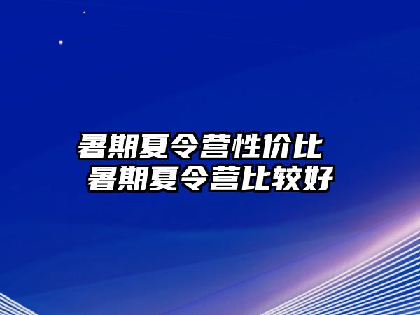 暑期夏令营性价比 暑期夏令营比较好