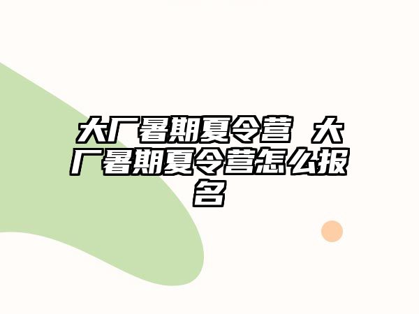 大厂暑期夏令营 大厂暑期夏令营怎么报名