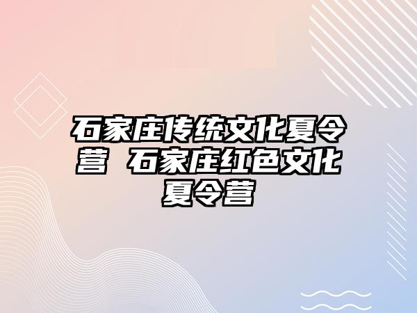 石家庄传统文化夏令营 石家庄红色文化夏令营