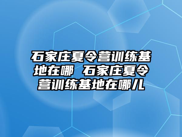 石家庄夏令营训练基地在哪 石家庄夏令营训练基地在哪儿