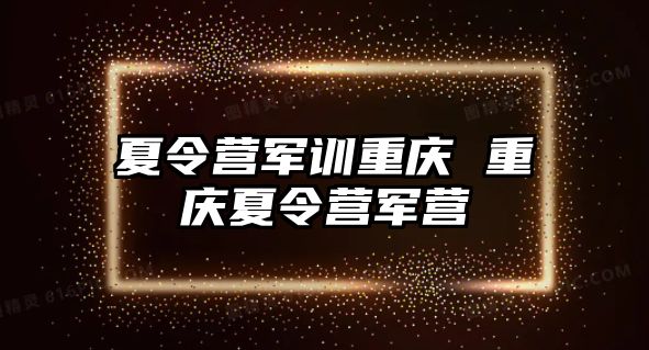 夏令营军训重庆 重庆夏令营军营