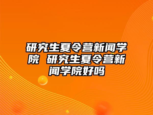 研究生夏令营新闻学院 研究生夏令营新闻学院好吗