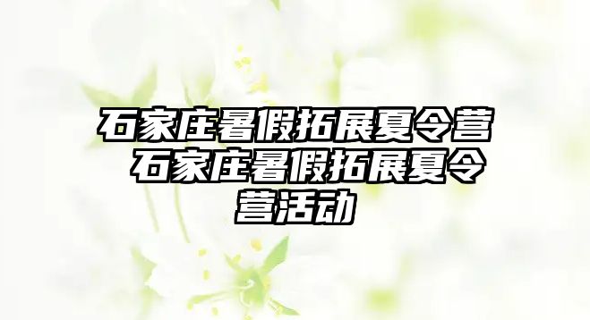 石家庄暑假拓展夏令营 石家庄暑假拓展夏令营活动