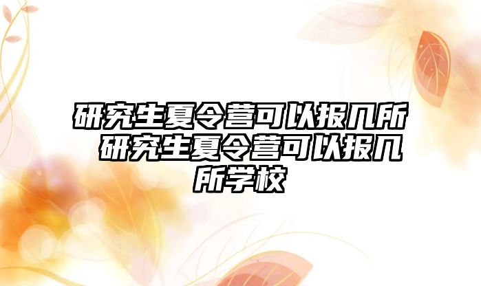 研究生夏令营可以报几所 研究生夏令营可以报几所学校