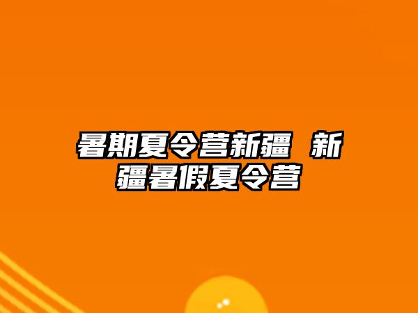 暑期夏令营新疆 新疆暑假夏令营