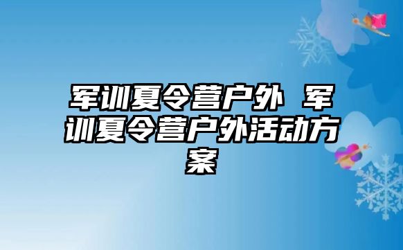 军训夏令营户外 军训夏令营户外活动方案