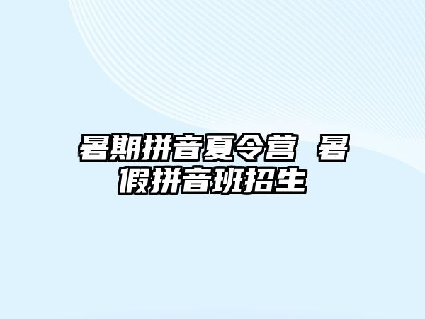 暑期拼音夏令营 暑假拼音班招生